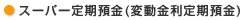 スーパー定期預金(変動金利定期預金)